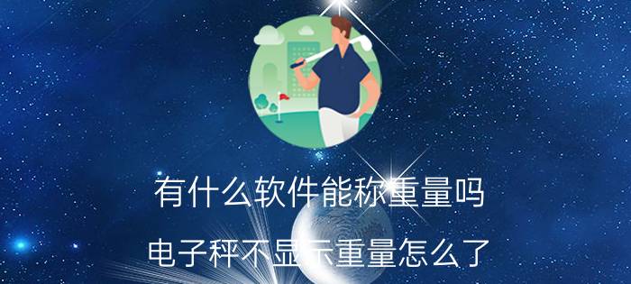 有什么软件能称重量吗 电子秤不显示重量怎么了？